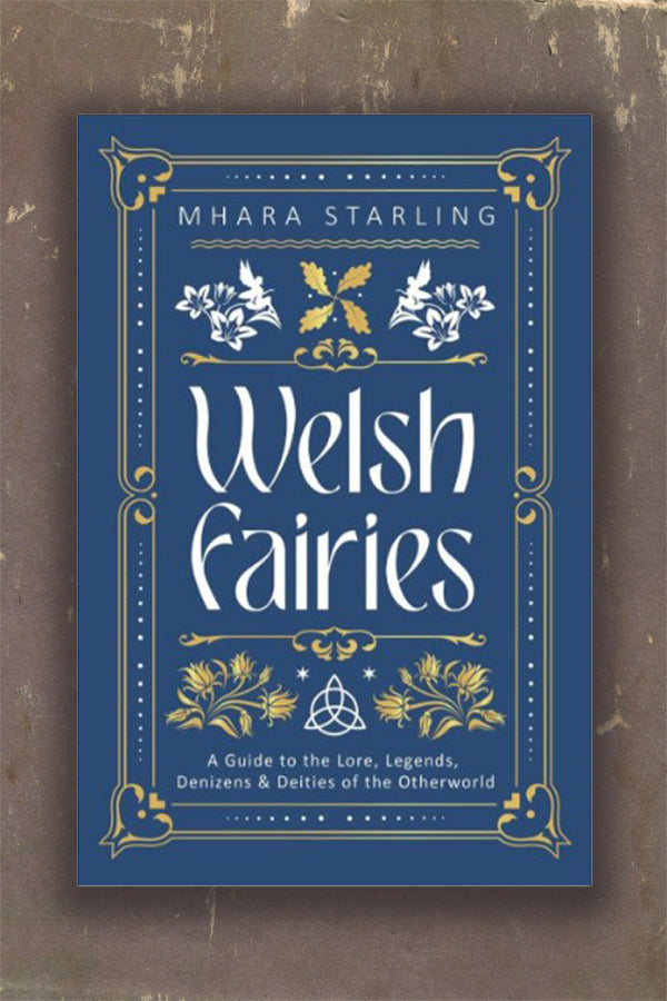 Welsh Fairies: A Guide to the Lore, Legends, Denizens & Deities of the Otherworld