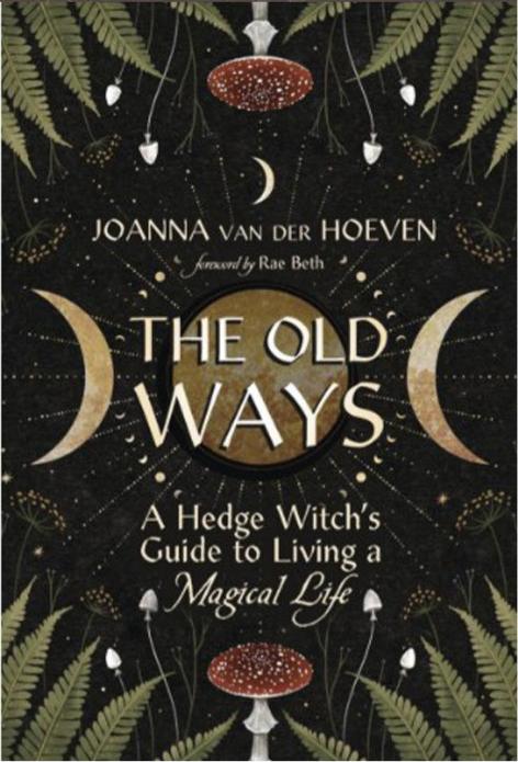 The Old Ways: A Hedge Witch's Guide to Living a Magical Life