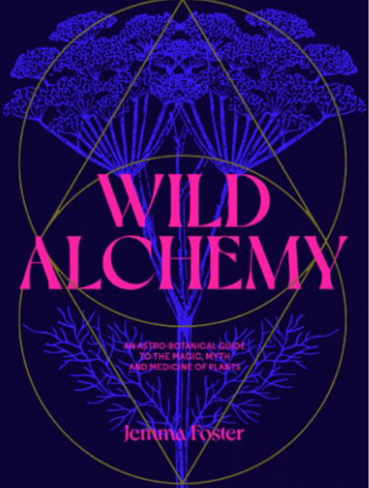 Wild Alchemy: An astro-botanical guide to the magic, myth and medicine of plants