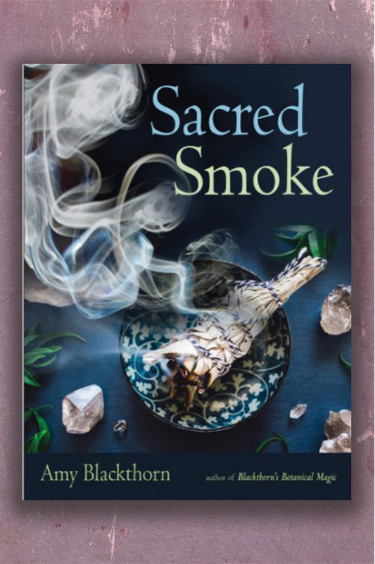 Sacred Smoke: Clear Away Negative Energies and Purify Body, Mind, and Spirit