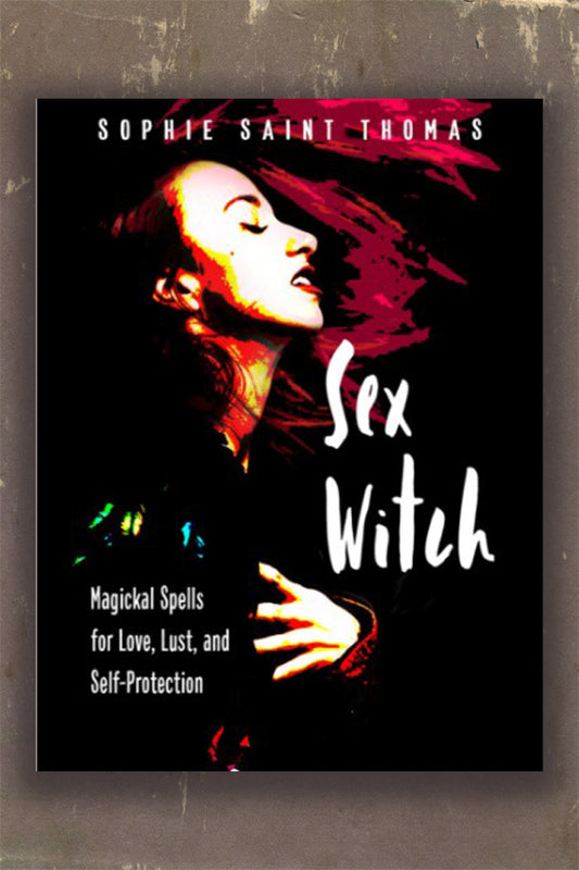 Sex Witch: Magickal Spells for Love, Lust, and Self-Protection