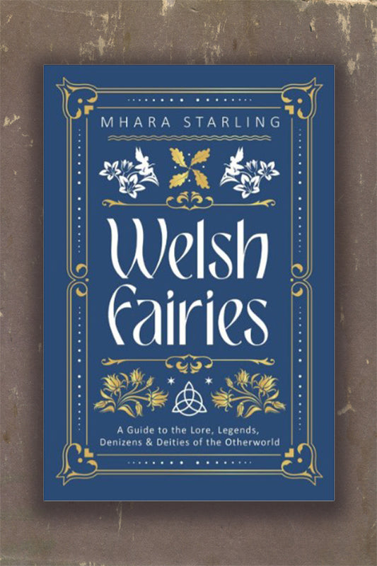 Welsh Fairies: A Guide to the Lore, Legends, Denizens & Deities of the Otherworld